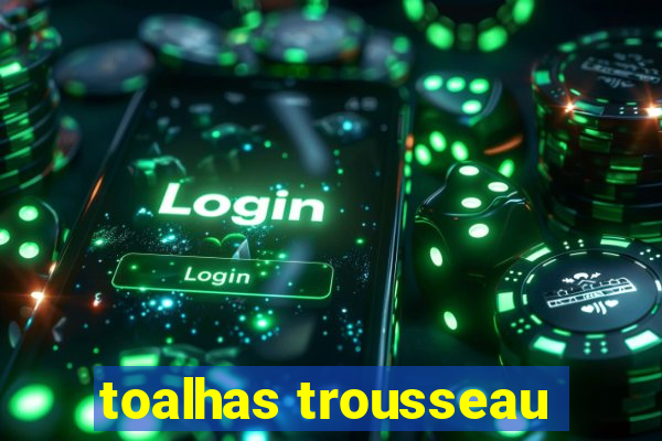 toalhas trousseau